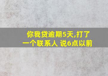 你我贷逾期5天,打了一个联系人 说6点以前